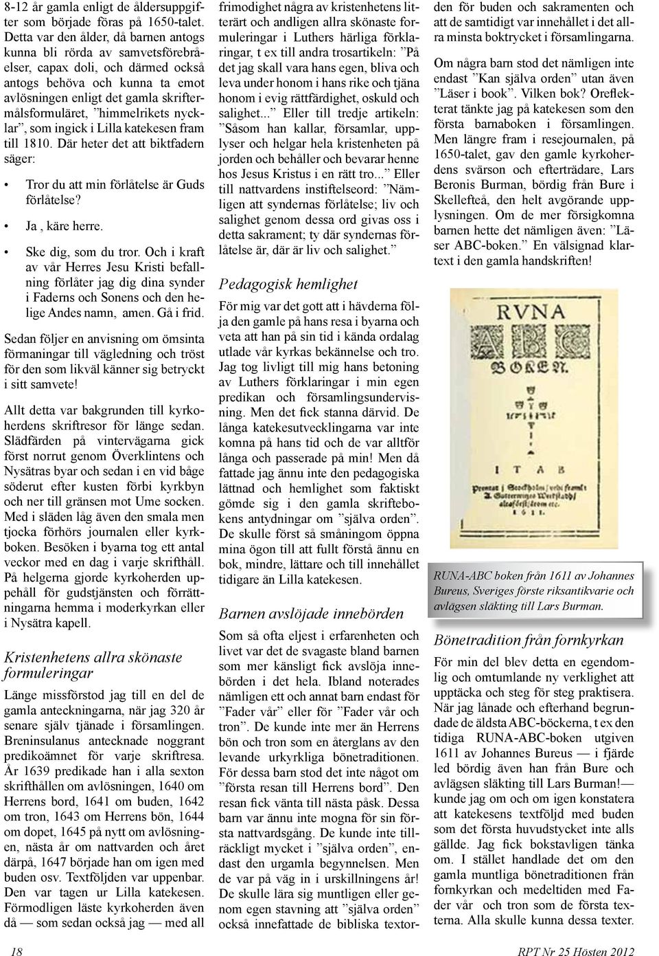 himmelrikets nycklar, som ingick i Lilla katekesen fram till 1810. Där heter det att biktfadern säger: Tror du att min förlåtelse är Guds förlåtelse? Ja, käre herre. Ske dig, som du tror.