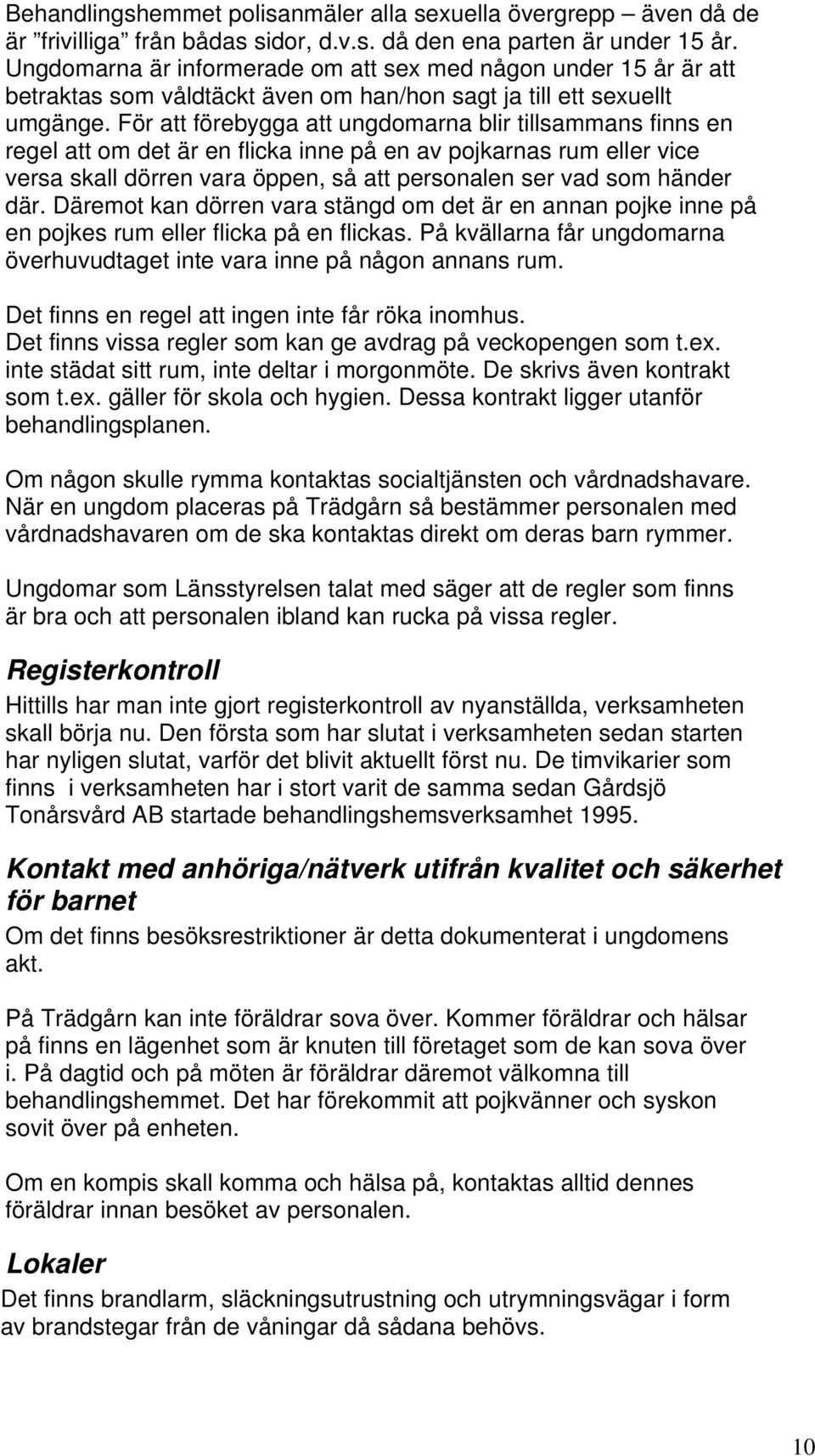 För att förebygga att ungdomarna blir tillsammans finns en regel att om det är en flicka inne på en av pojkarnas rum eller vice versa skall dörren vara öppen, så att personalen ser vad som händer där.