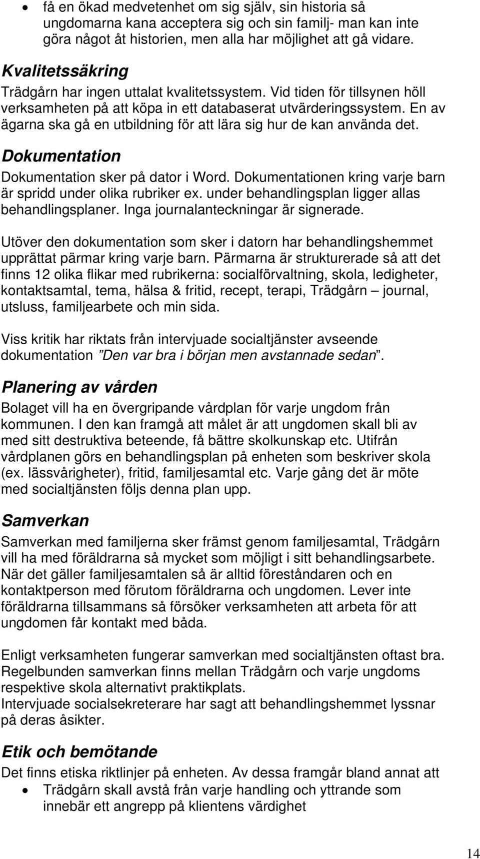 En av ägarna ska gå en utbildning för att lära sig hur de kan använda det. Dokumentation Dokumentation sker på dator i Word. Dokumentationen kring varje barn är spridd under olika rubriker ex.