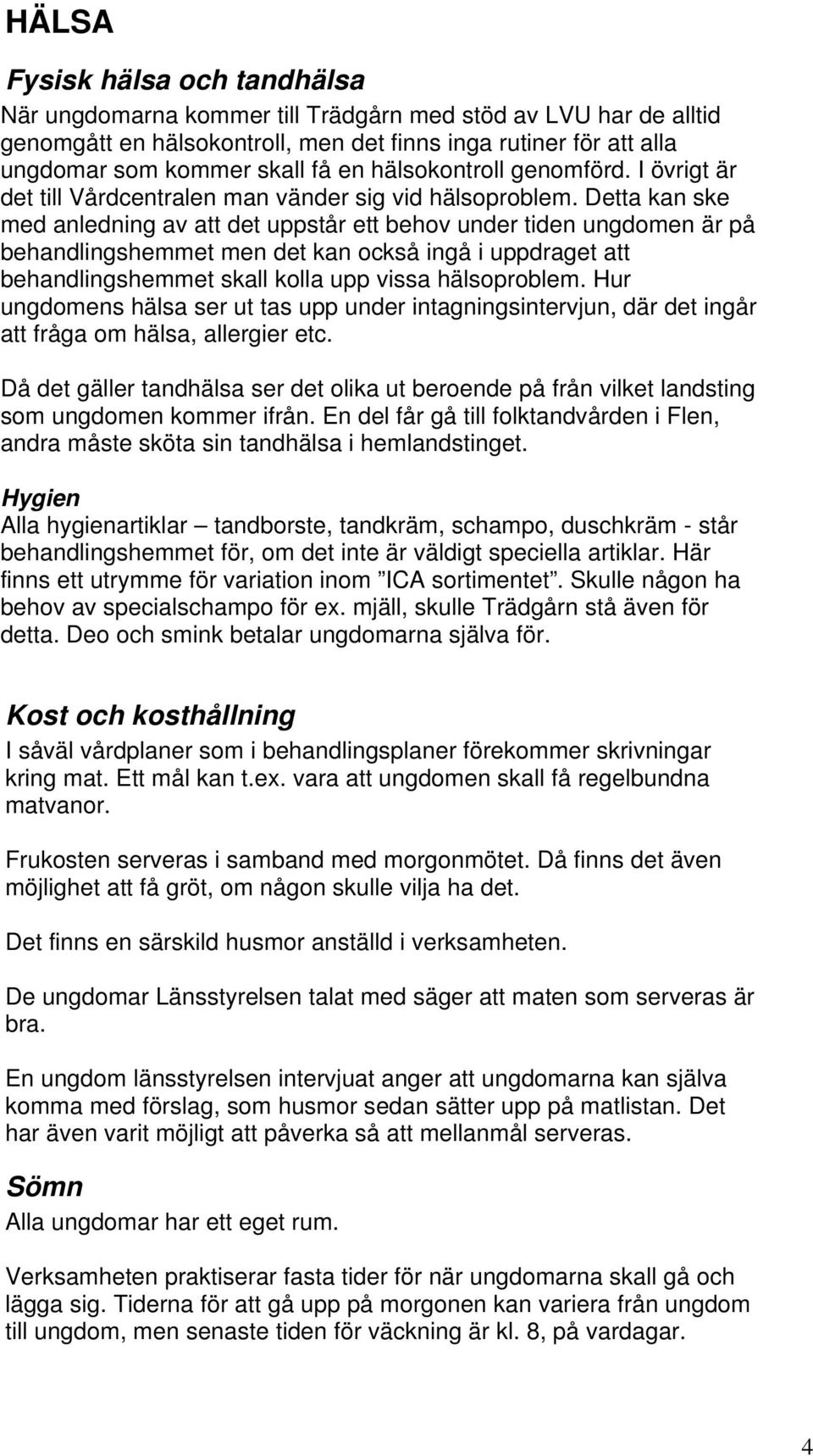 Detta kan ske med anledning av att det uppstår ett behov under tiden ungdomen är på behandlingshemmet men det kan också ingå i uppdraget att behandlingshemmet skall kolla upp vissa hälsoproblem.