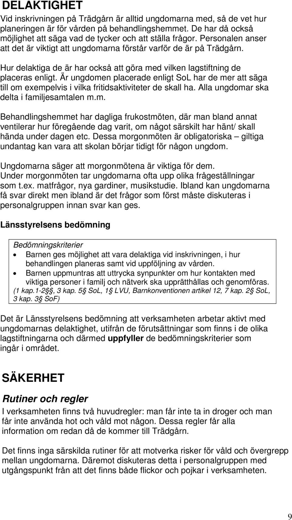 Hur delaktiga de är har också att göra med vilken lagstiftning de placeras enligt. Är ungdomen placerade enligt SoL har de mer att säga till om exempelvis i vilka fritidsaktiviteter de skall ha.