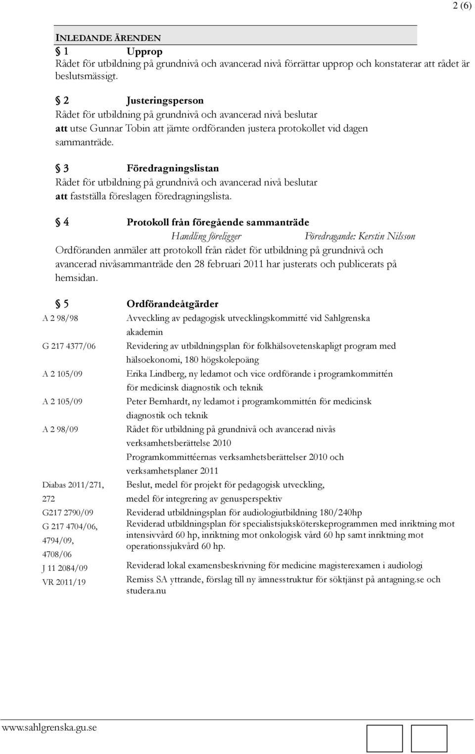 4 Protokoll från föregående sammanträde Handling föreligger Ordföranden anmäler att protokoll från rådet för utbildning på grundnivå och avancerad nivåsammanträde den 28 februari 2011 har justerats