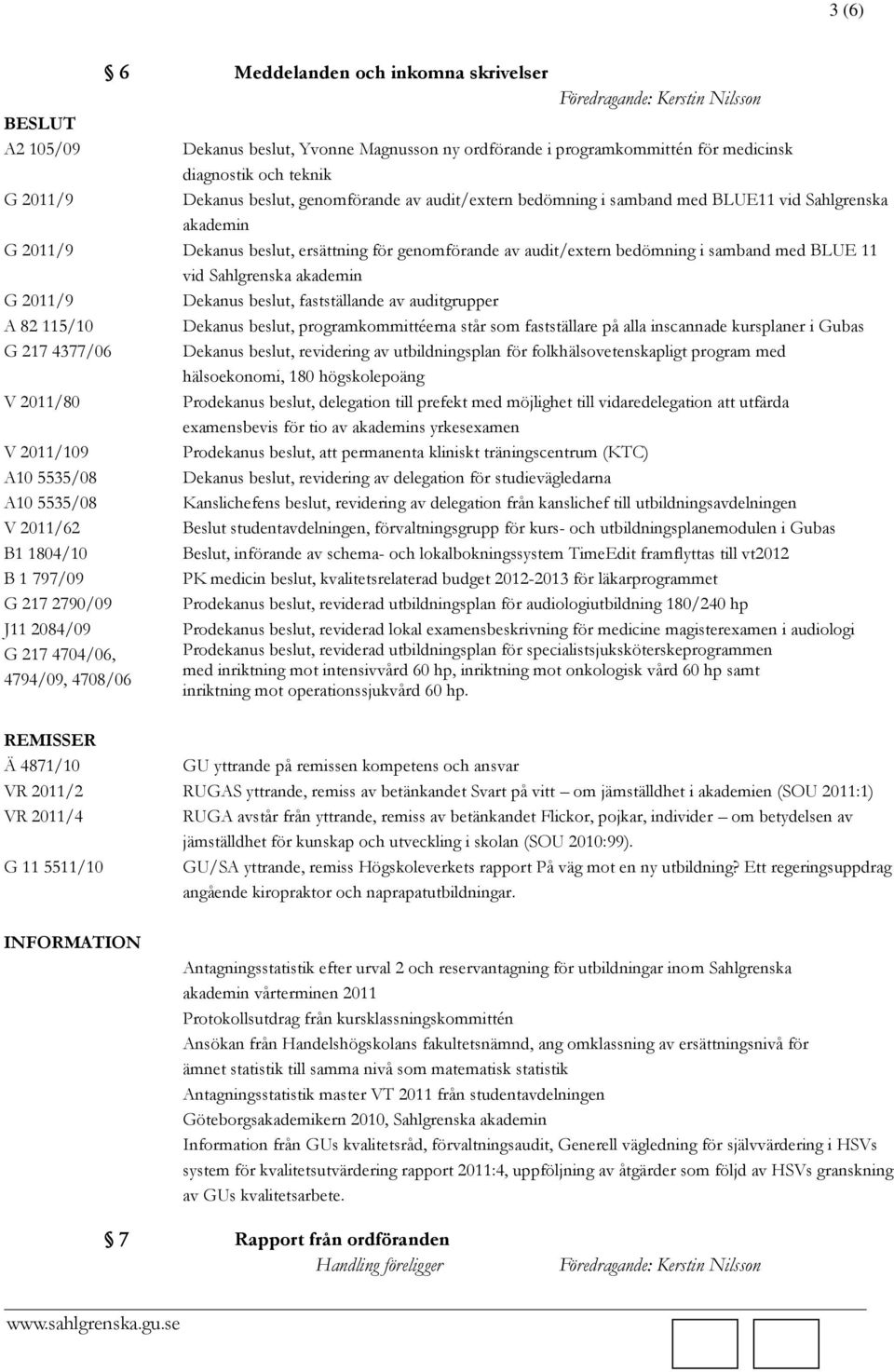 2011/9 Dekanus beslut, fastställande av auditgrupper A 82 115/10 Dekanus beslut, programkommittéerna står som fastställare på alla inscannade kursplaner i Gubas G 217 4377/06 Dekanus beslut,