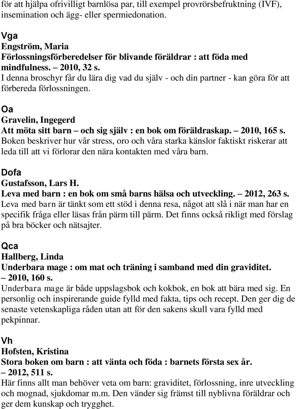 I denna broschyr får du lära dig vad du själv - och din partner - kan göra för att förbereda förlossningen. Oa Gravelin, Ingegerd Att möta sitt barn och sig själv : en bok om föräldraskap.