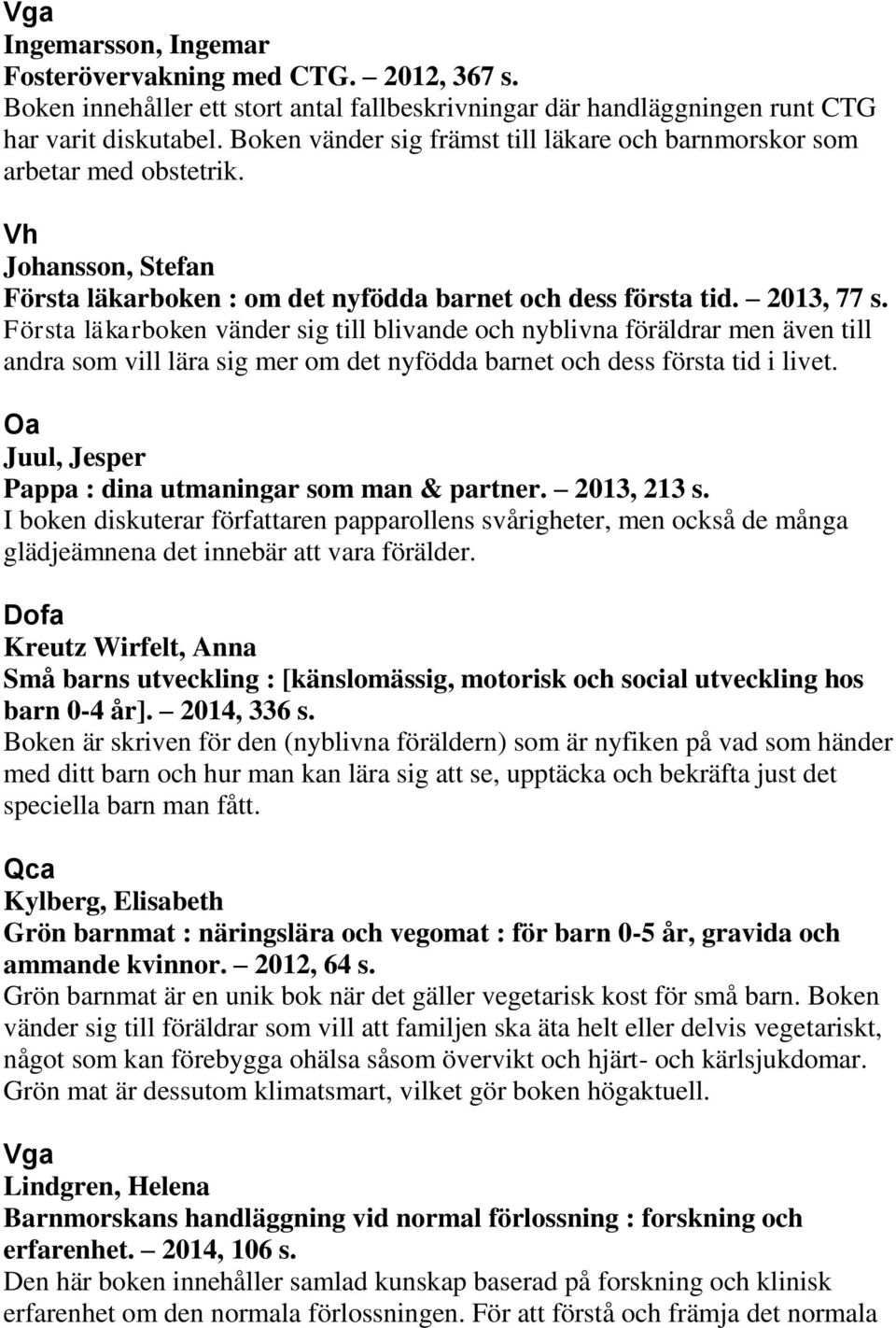 Första läkarboken vänder sig till blivande och nyblivna föräldrar men även till andra som vill lära sig mer om det nyfödda barnet och dess första tid i livet.