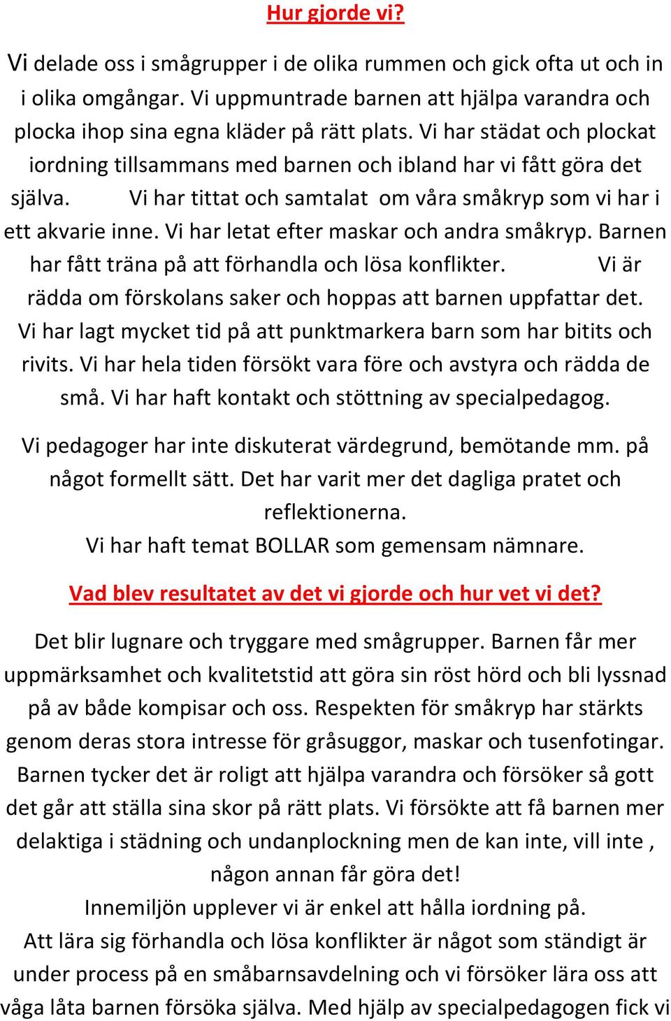 Vi har letat efter maskar och andra småkryp. Barnen har fått träna på att förhandla och lösa konflikter. Vi är rädda om förskolans saker och hoppas att barnen uppfattar det.