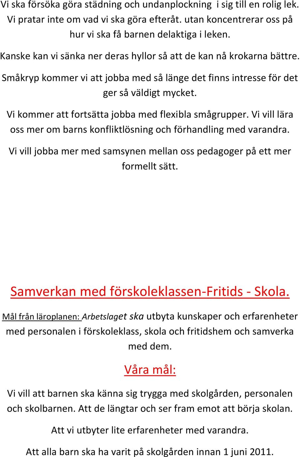 Vi kommer att fortsätta jobba med flexibla smågrupper. Vi vill lära oss mer om barns konfliktlösning och förhandling med varandra.