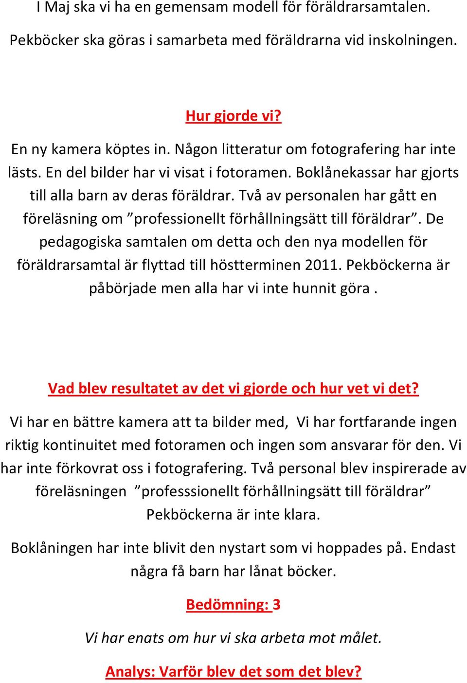 Två av personalen har gått en föreläsning om professionellt förhållningsätt till föräldrar. De pedagogiska samtalen om detta och den nya modellen för föräldrarsamtal är flyttad till höstterminen 2011.