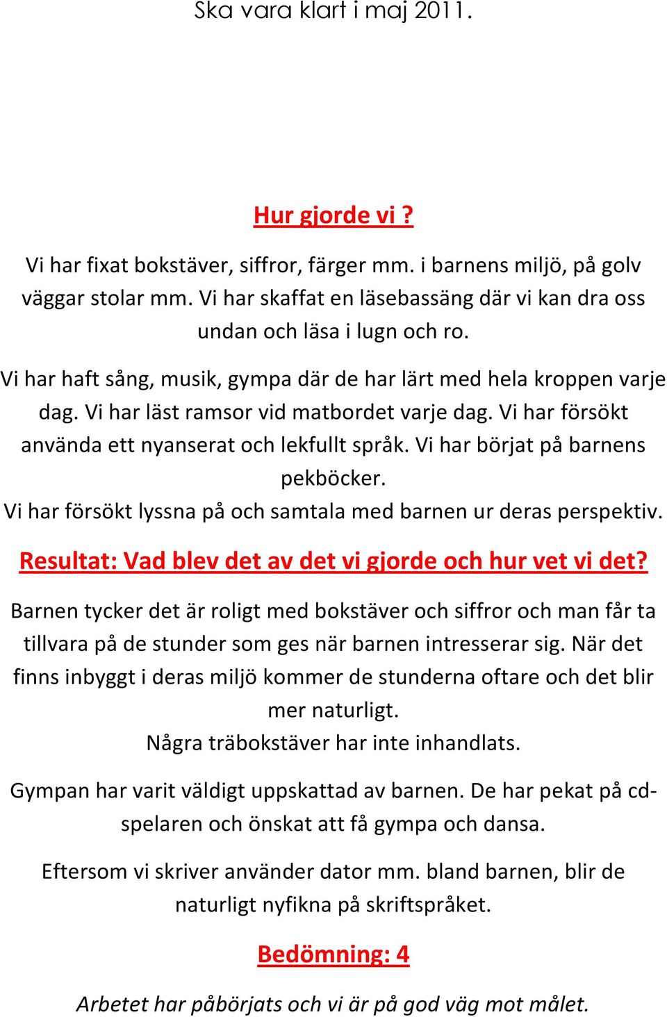 Vi har försökt använda ett nyanserat och lekfullt språk. Vi har börjat på barnens pekböcker. Vi har försökt lyssna på och samtala med barnen ur deras perspektiv.