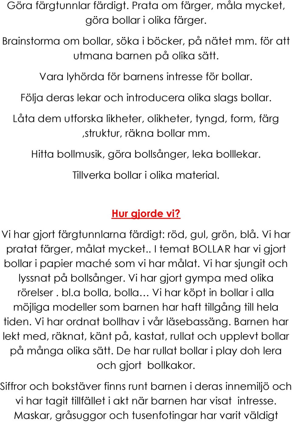 Hitta bollmusik, göra bollsånger, leka bolllekar. Tillverka bollar i olika material. Hur gjorde vi? Vi har gjort färgtunnlarna färdigt: röd, gul, grön, blå. Vi har pratat färger, målat mycket.