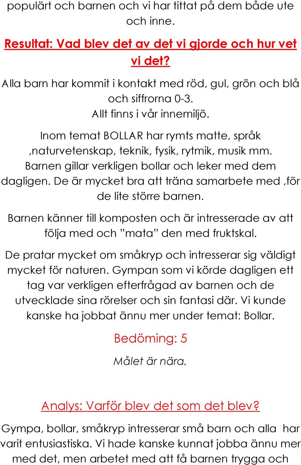 De är mycket bra att träna samarbete med,för de lite större barnen. Barnen känner till komposten och är intresserade av att följa med och mata den med fruktskal.