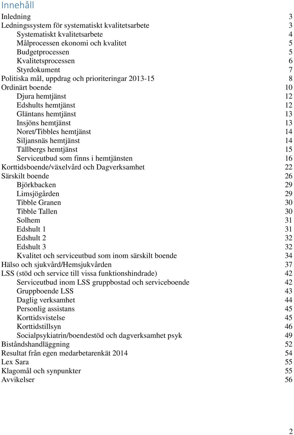 hemtjänst 14 Tällbergs hemtjänst 15 Serviceutbud som finns i hemtjänsten 16 Korttidsboende/växelvård och Dagverksamhet 22 Särskilt boende 26 Björkbacken 29 Limsjögården 29 Tibble Granen 30 Tibble