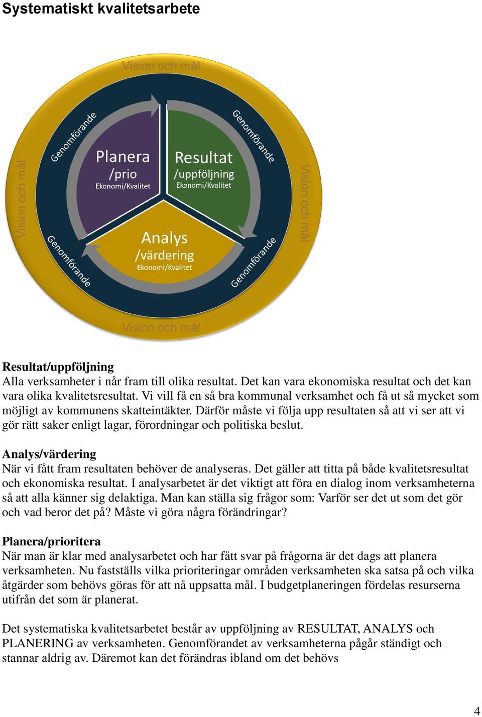 Därför måste vi följa upp resultaten så att vi ser att vi gör rätt saker enligt lagar, förordningar och politiska beslut. /värdering När vi fått fram resultaten behöver de analyseras.