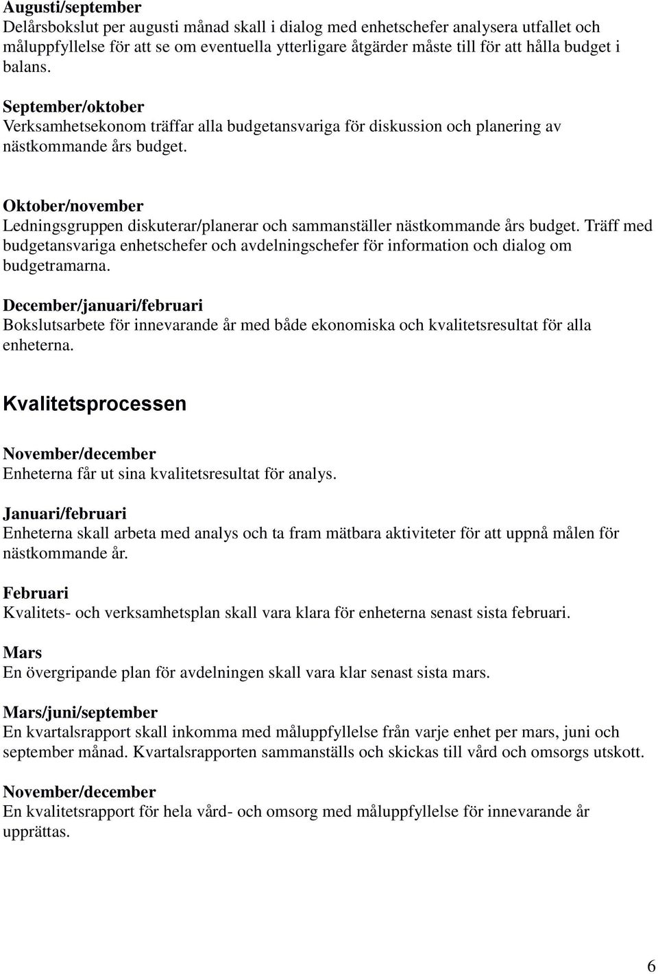 Oktober/november Ledningsgruppen diskuterar/planerar och sammanställer nästkommande års budget. Träff med budgetansvariga enhetschefer och avdelningschefer för information och dialog om budgetramarna.