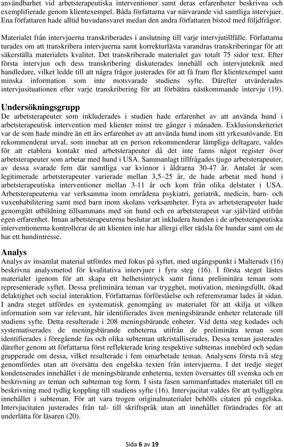 Författarna turades om att transkribera intervjuerna samt korrekturlästa varandras transkriberingar för att säkerställa materialets kvalitet. Det transkriberade materialet gav totalt 75 sidor text.