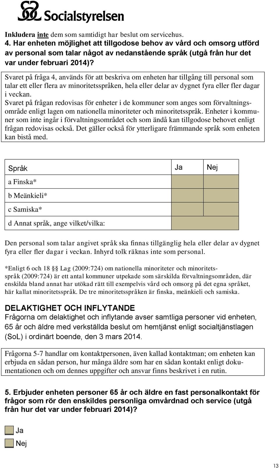 Svaret på fråga 4, används för att beskriva om enheten har tillgång till personal som talar ett eller flera av minoritetsspråken, hela eller delar av dygnet fyra eller fler dagar i veckan.