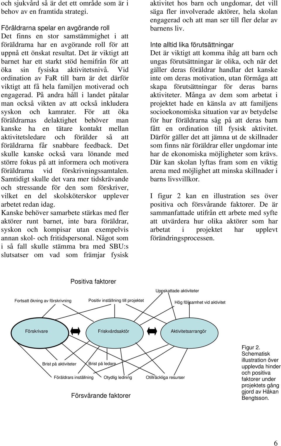 Det är viktigt att barnet har ett starkt stöd hemifrån för att öka sin fysiska aktivitetsnivå. Vid ordination av FaR till barn är det därför viktigt att få hela familjen motiverad och engagerad.