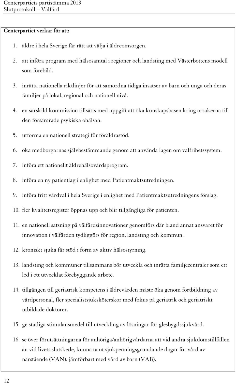 en särskild kommission tillsätts med uppgift att öka kunskapsbasen kring orsakerna till den försämrade psykiska ohälsan. 5. utforma en nationell strategi för föräldrastöd. 6.