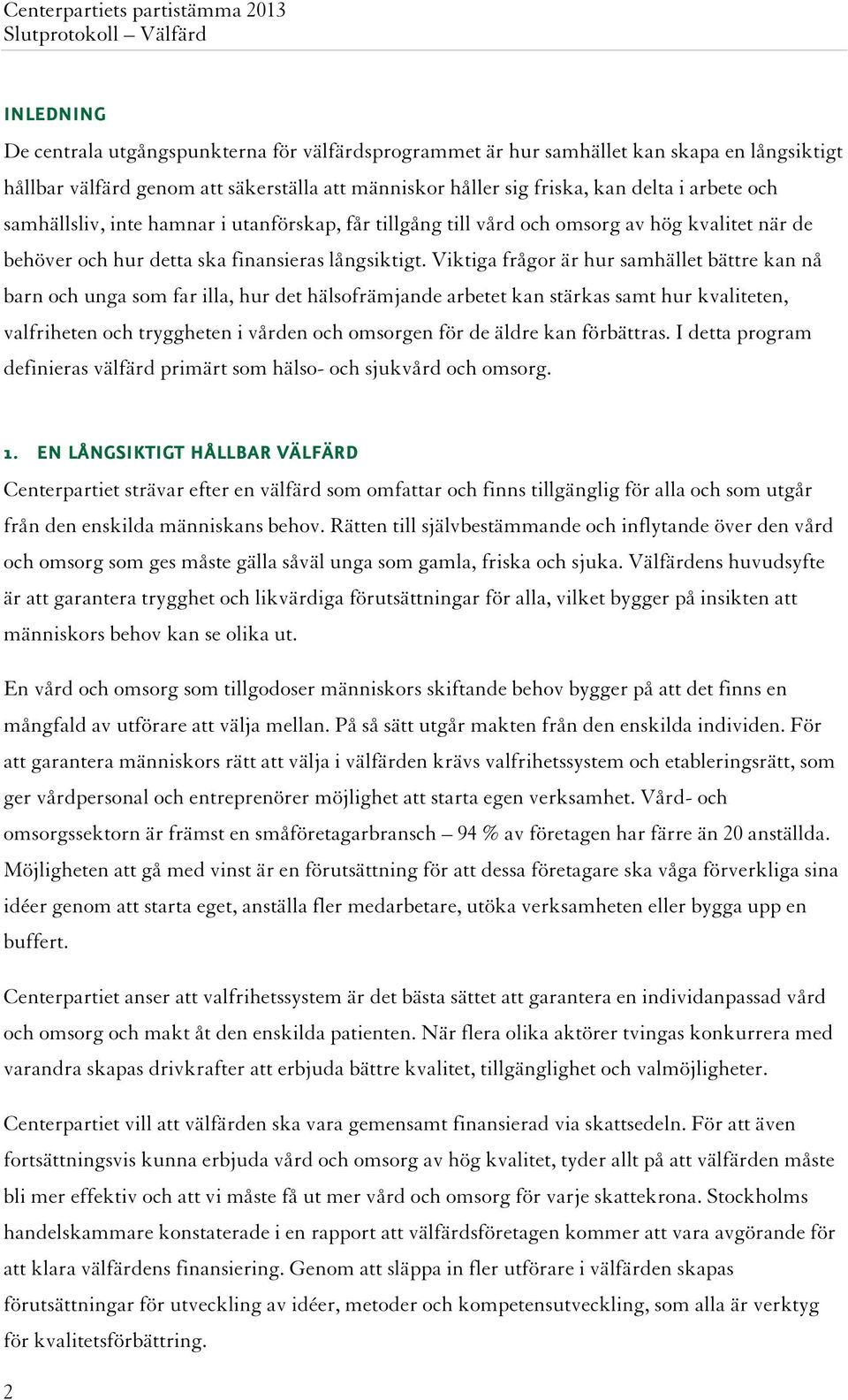 Viktiga frågor är hur samhället bättre kan nå barn och unga som far illa, hur det hälsofrämjande arbetet kan stärkas samt hur kvaliteten, valfriheten och tryggheten i vården och omsorgen för de äldre