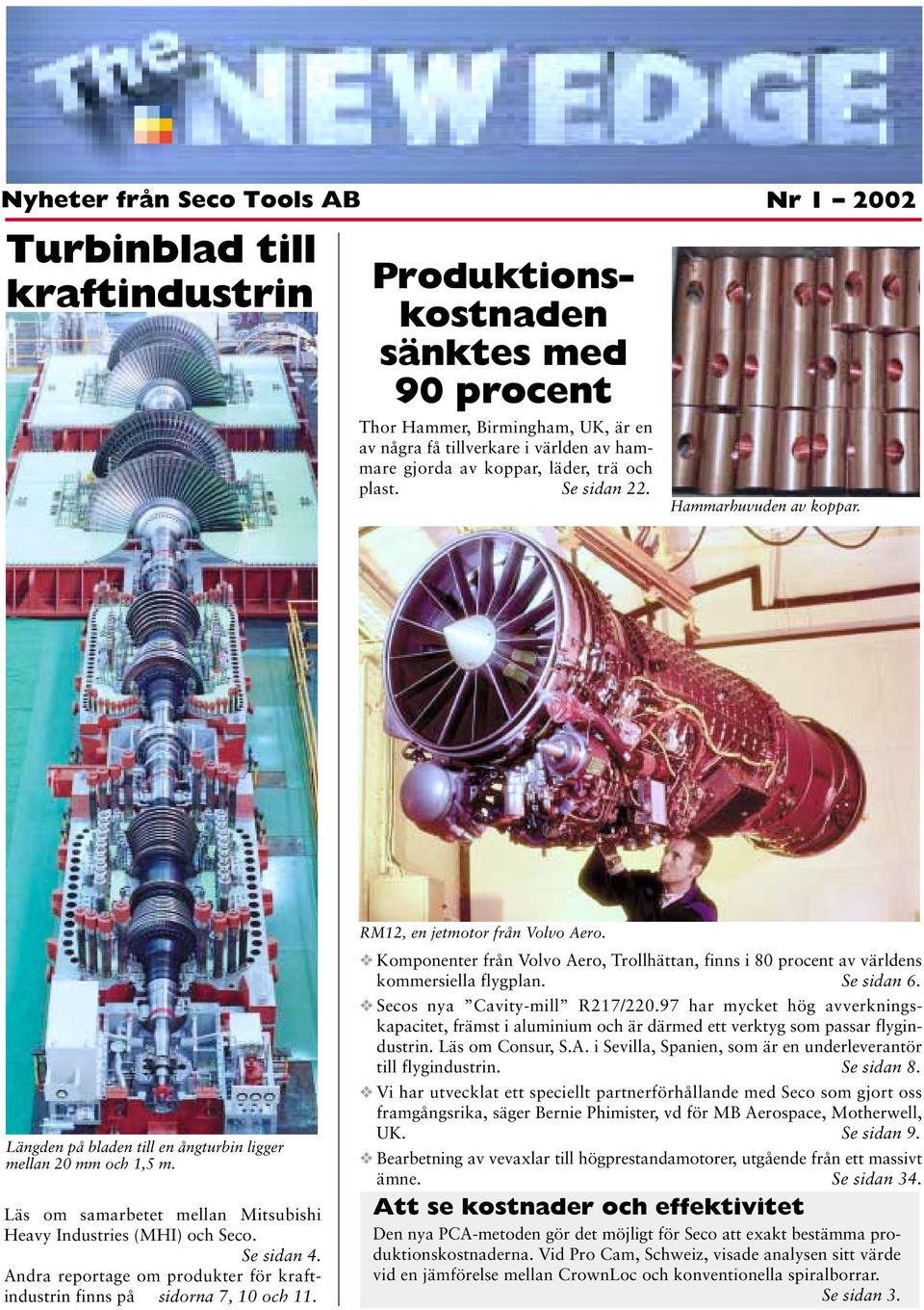 Läs om samarbetet mellan Mitsubishi Heavy Industries (MHI) och Seco. Se sidan 4. Andra reportage om produkter för kraftindustrin finns på sidorna 7, 10 och 11. RM12, en jetmotor från Volvo Aero.