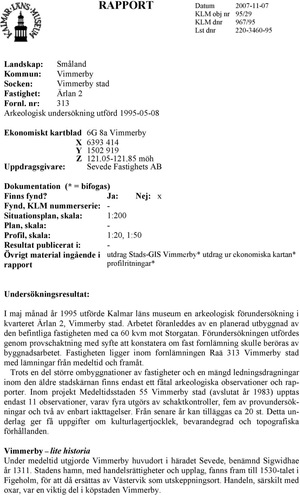 fynd? Ja: Nej: x Fynd, KLM nummerserie: - Situationsplan, skala: 1:200 Plan, skala: - Profil, skala: 1:20, 1:50 Resultat publicerat i: - Övrigt material ingående i rapport utdrag Stads-GIS Vimmerby*