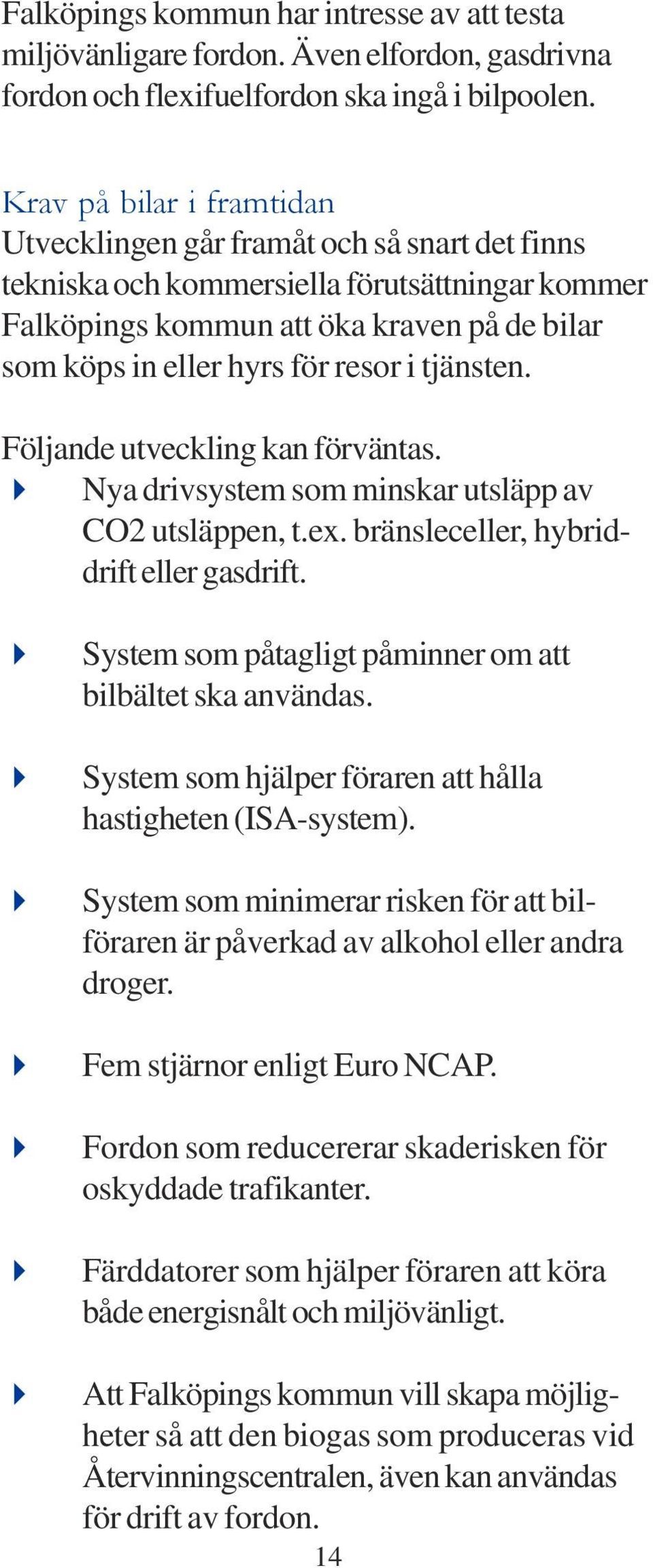 i tjänsten. Följande utveckling kan förväntas. Nya drivsystem som minskar utsläpp av CO2 utsläppen, t.ex. bränsleceller, hybriddrift eller gasdrift.