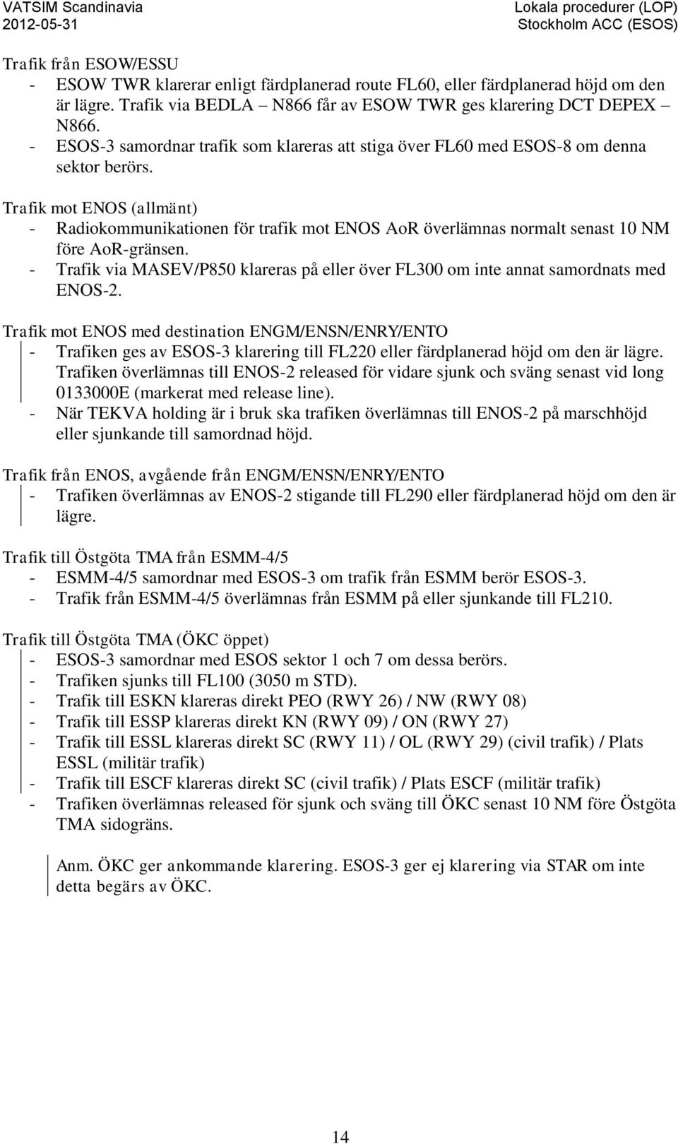 Trafik mot ENOS (allmänt) - Radiokommunikationen för trafik mot ENOS AoR överlämnas normalt senast 10 NM före AoR-gränsen.