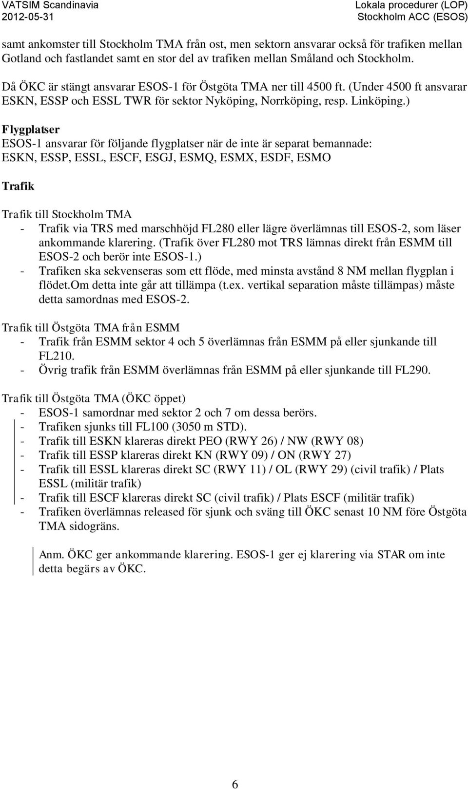 ) Flygplatser ESOS-1 ansvarar för följande flygplatser när de inte är separat bemannade: ESKN, ESSP, ESSL, ESCF, ESGJ, ESMQ, ESMX, ESDF, ESMO Trafik Trafik till Stockholm TMA - Trafik via TRS med