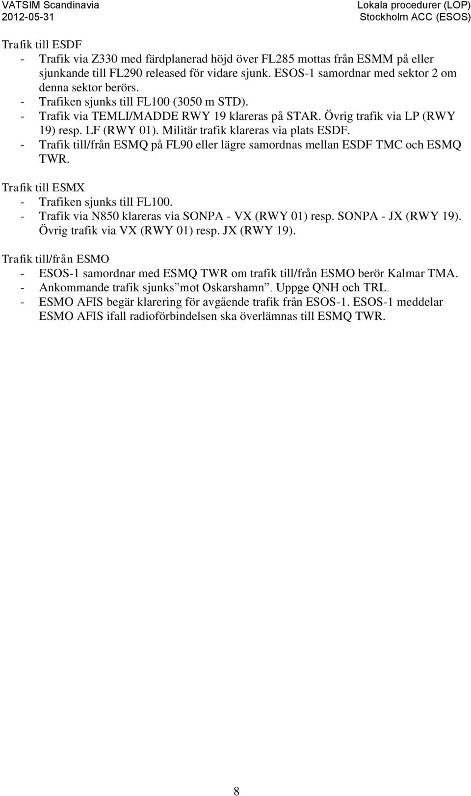 - Trafik till/från ESMQ på FL90 eller lägre samordnas mellan ESDF TMC och ESMQ TWR. Trafik till ESMX - Trafiken sjunks till FL100. - Trafik via N850 klareras via SONPA - VX (RWY 01) resp.