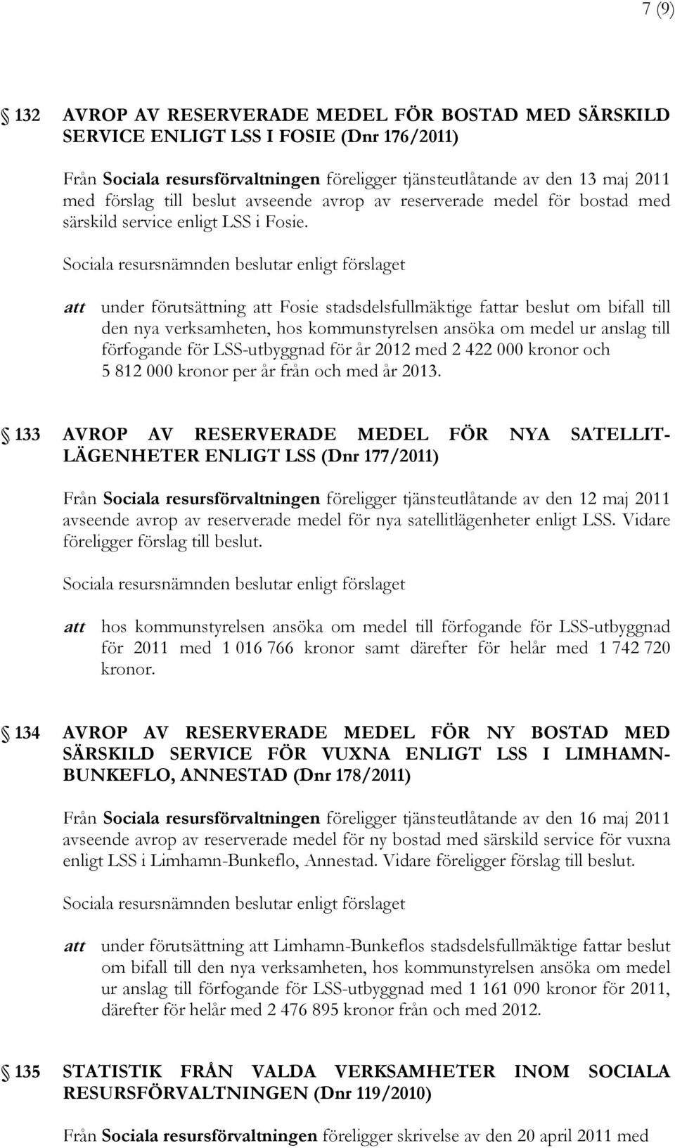 att under förutsättning att Fosie stadsdelsfullmäktige fattar beslut om bifall till den nya verksamheten, hos kommunstyrelsen ansöka om medel ur anslag till förfogande för LSS-utbyggnad för år 2012