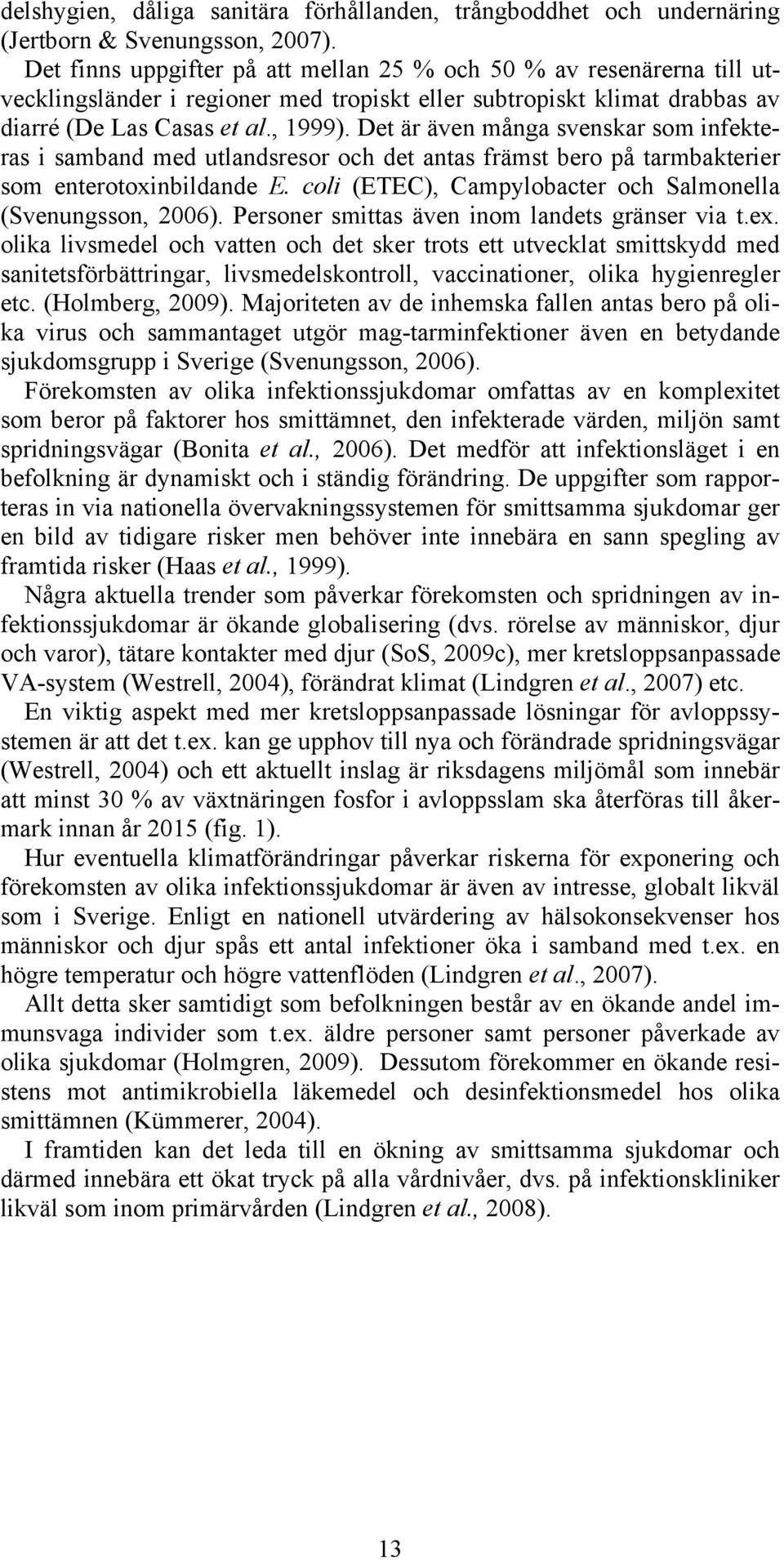 Det är även många svenskar som infekteras i samband med utlandsresor och det antas främst bero på tarmbakterier som enterotoxinbildande E.