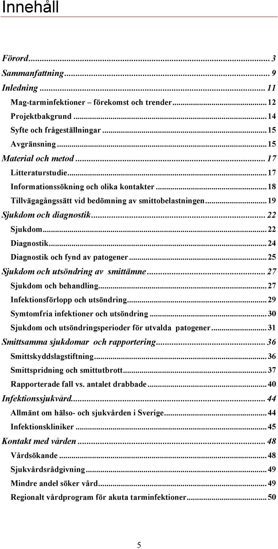 .. 24 Diagnostik och fynd av patogener... 25 Sjukdom och utsöndring av smittämne... 27 Sjukdom och behandling... 27 Infektionsförlopp och utsöndring... 29 Symtomfria infektioner och utsöndring.