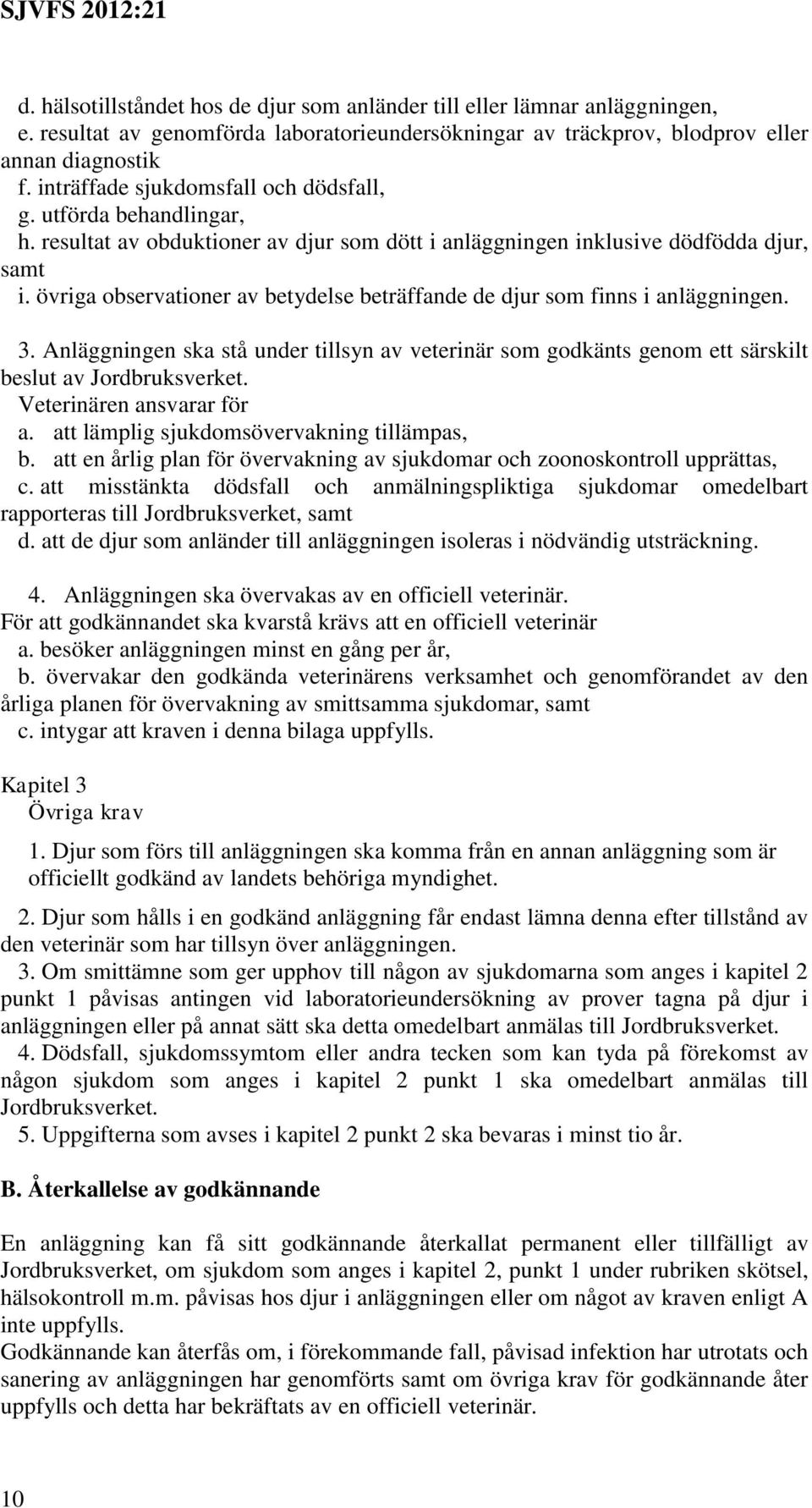 övriga observationer av betydelse beträffande de djur som finns i anläggningen. 3. Anläggningen ska stå under tillsyn av veterinär som godkänts genom ett särskilt beslut av Jordbruksverket.