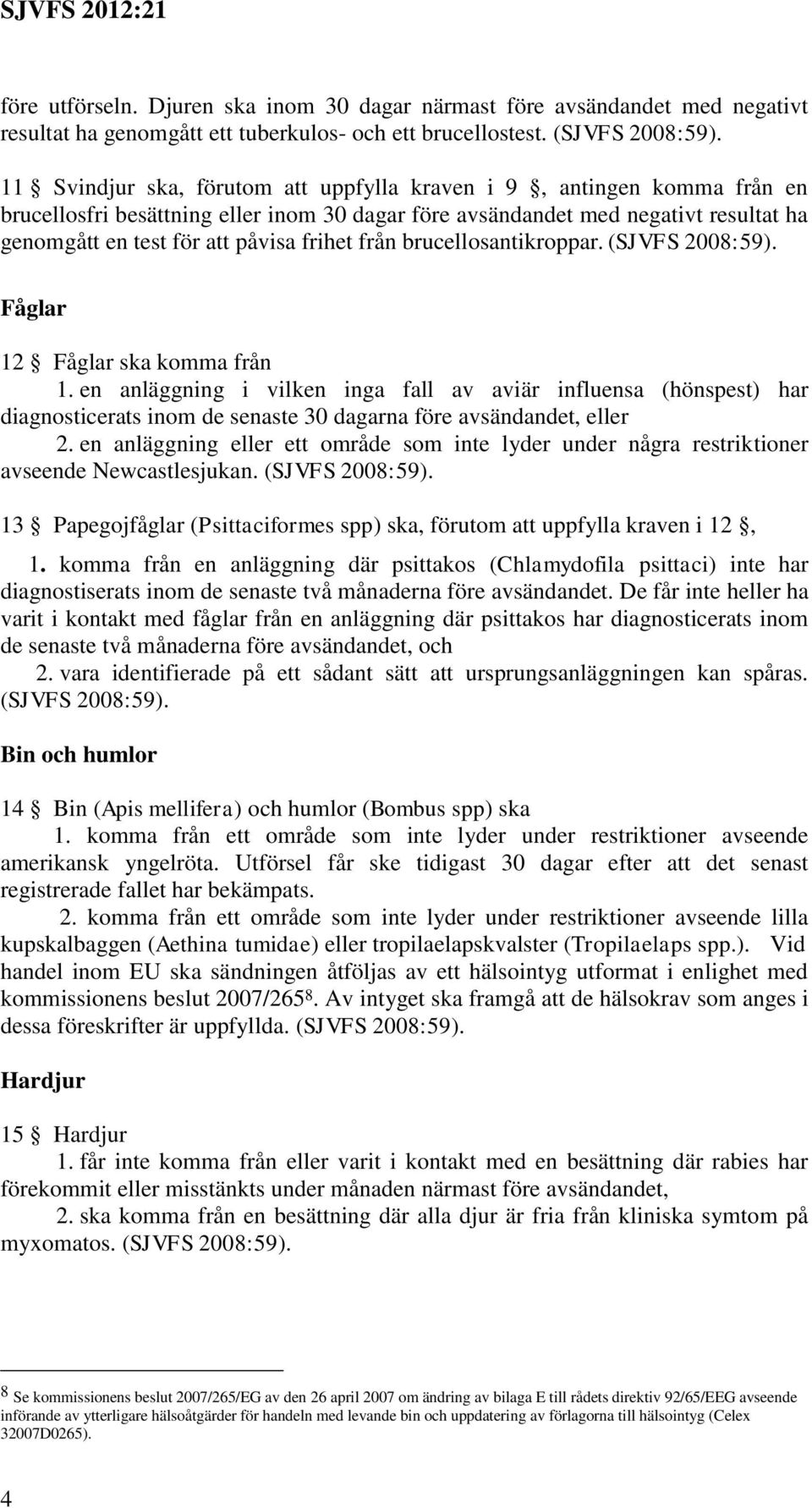 från brucellosantikroppar. (SJVFS 2008:59). Fåglar 12 Fåglar ska komma från 1.