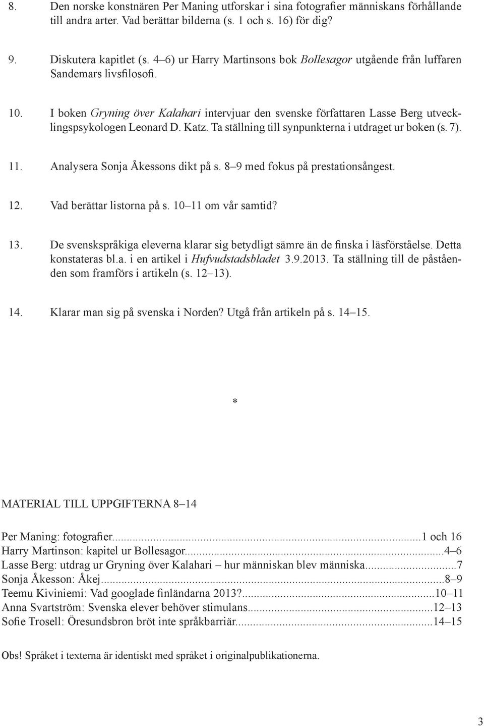 Katz. Ta ställning till synpunkterna i utdraget ur boken (s. 7). 11. Analysera Sonja Åkessons dikt på s. 8 9 med fokus på prestationsångest. 12. Vad berättar listorna på s. 10 11 om vår samtid? 13.