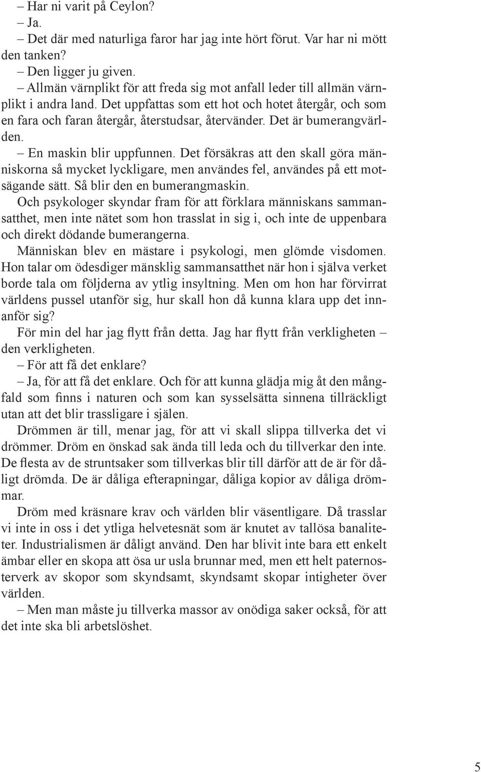 Det är bumerangvärlden. En maskin blir uppfunnen. Det försäkras att den skall göra människorna så mycket lyckligare, men användes fel, användes på ett motsägande sätt. Så blir den en bumerangmaskin.