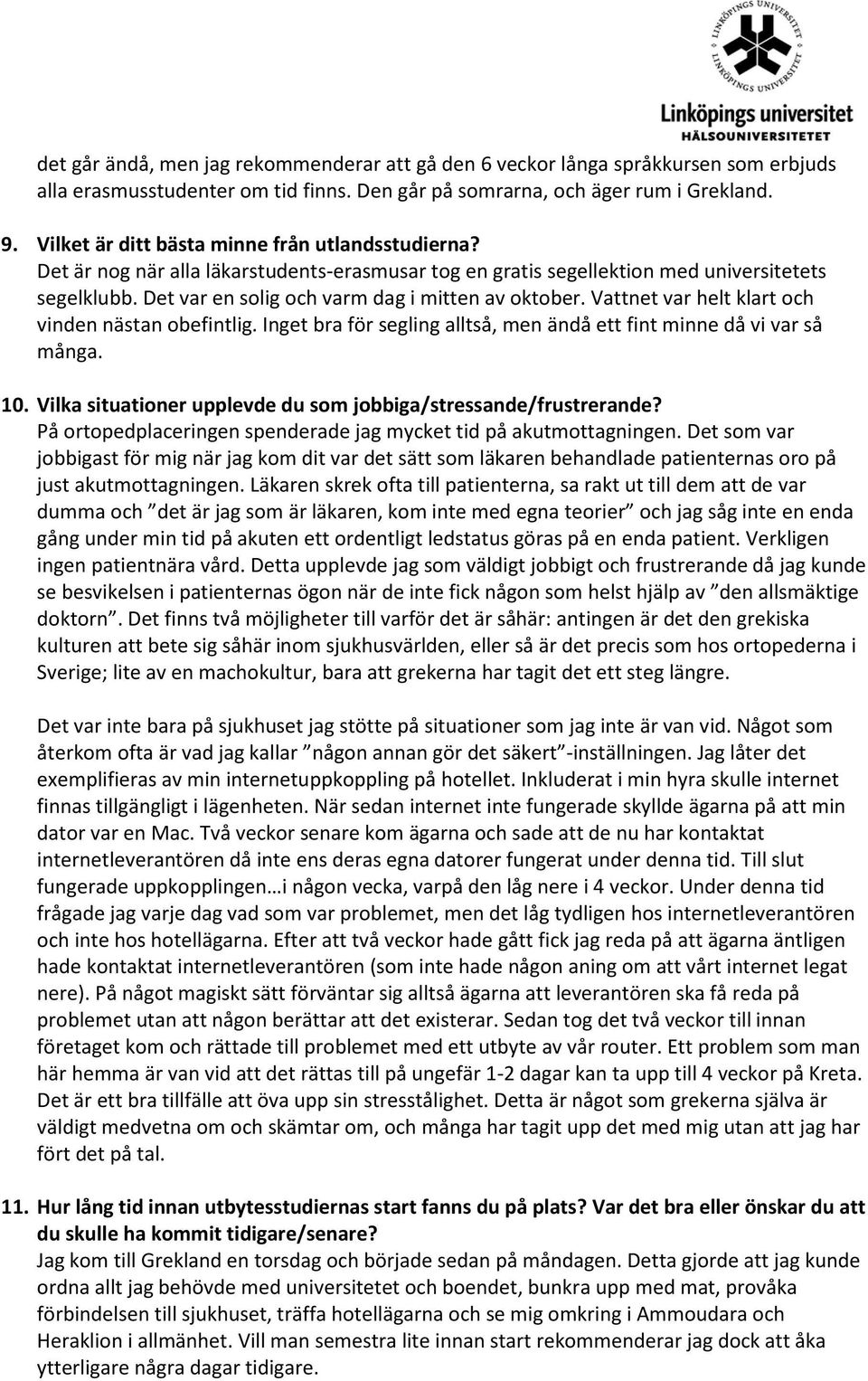 Det var en solig och varm dag i mitten av oktober. Vattnet var helt klart och vinden nästan obefintlig. Inget bra för segling alltså, men ändå ett fint minne då vi var så många. 10.