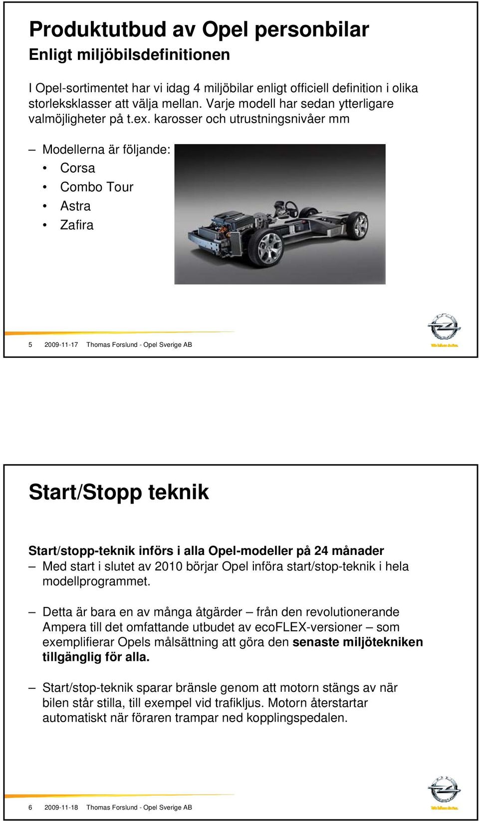 karosser och utrustningsnivåer mm Modellerna är följande: Corsa Combo Tour Astra Zafira 5 Start/Stopp teknik Start/stopp-teknik införs i alla Opel-modeller på 24 månader Med start i slutet av 2010