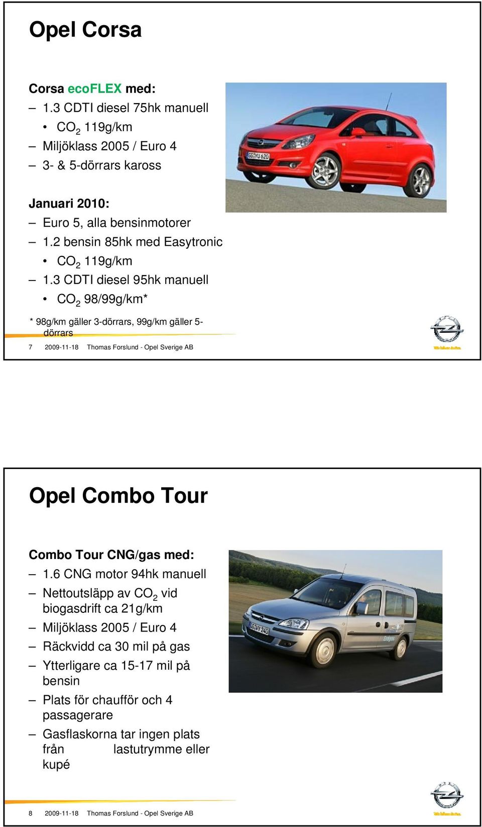 3 CDTI diesel 95hk manuell CO 2 98/99g/km* * 98g/km gäller 3-dörrars, 99g/km gäller 5- dörrars 7 2009-11-18 Thomas Forslund - Opel Sverige AB Opel Combo Tour