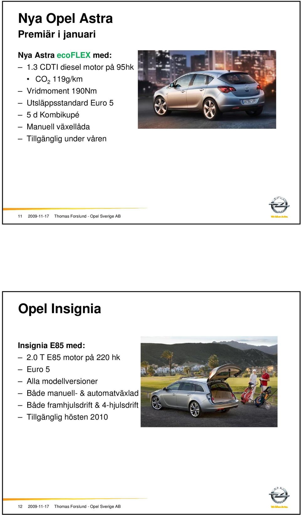 Kombikupé Manuell växellåda Tillgänglig under våren 11 Opel Insignia Insignia E85 med: 2.
