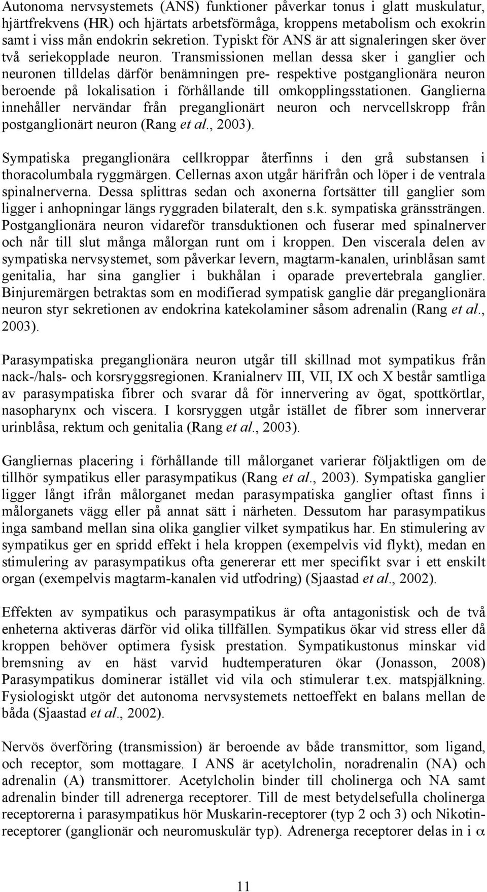 Transmissionen mellan dessa sker i ganglier och neuronen tilldelas därför benämningen pre- respektive postganglionära neuron beroende på lokalisation i förhållande till omkopplingsstationen.