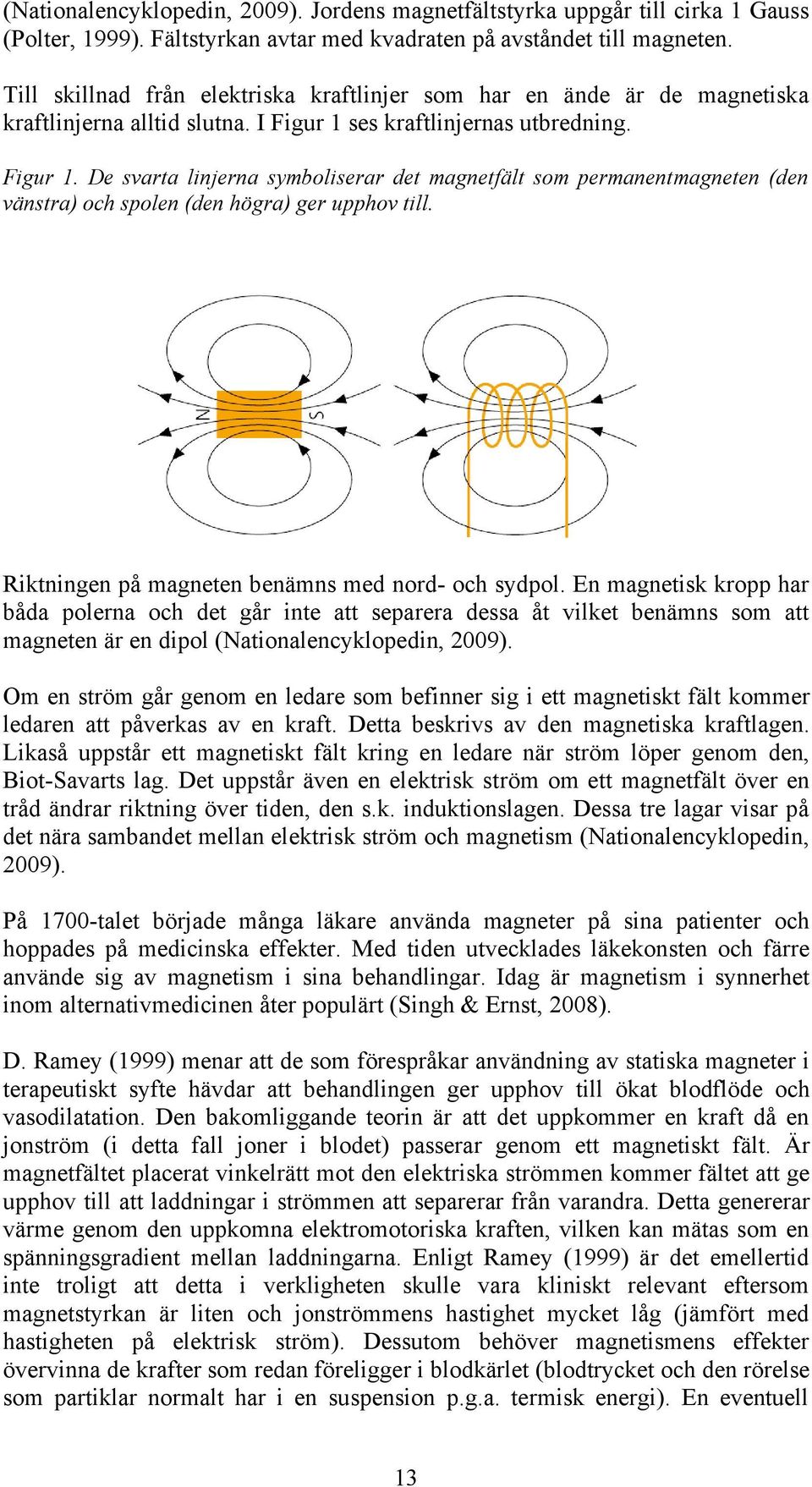 ses kraftlinjernas utbredning. Figur 1. De svarta linjerna symboliserar det magnetfält som permanentmagneten (den vänstra) och spolen (den högra) ger upphov till.
