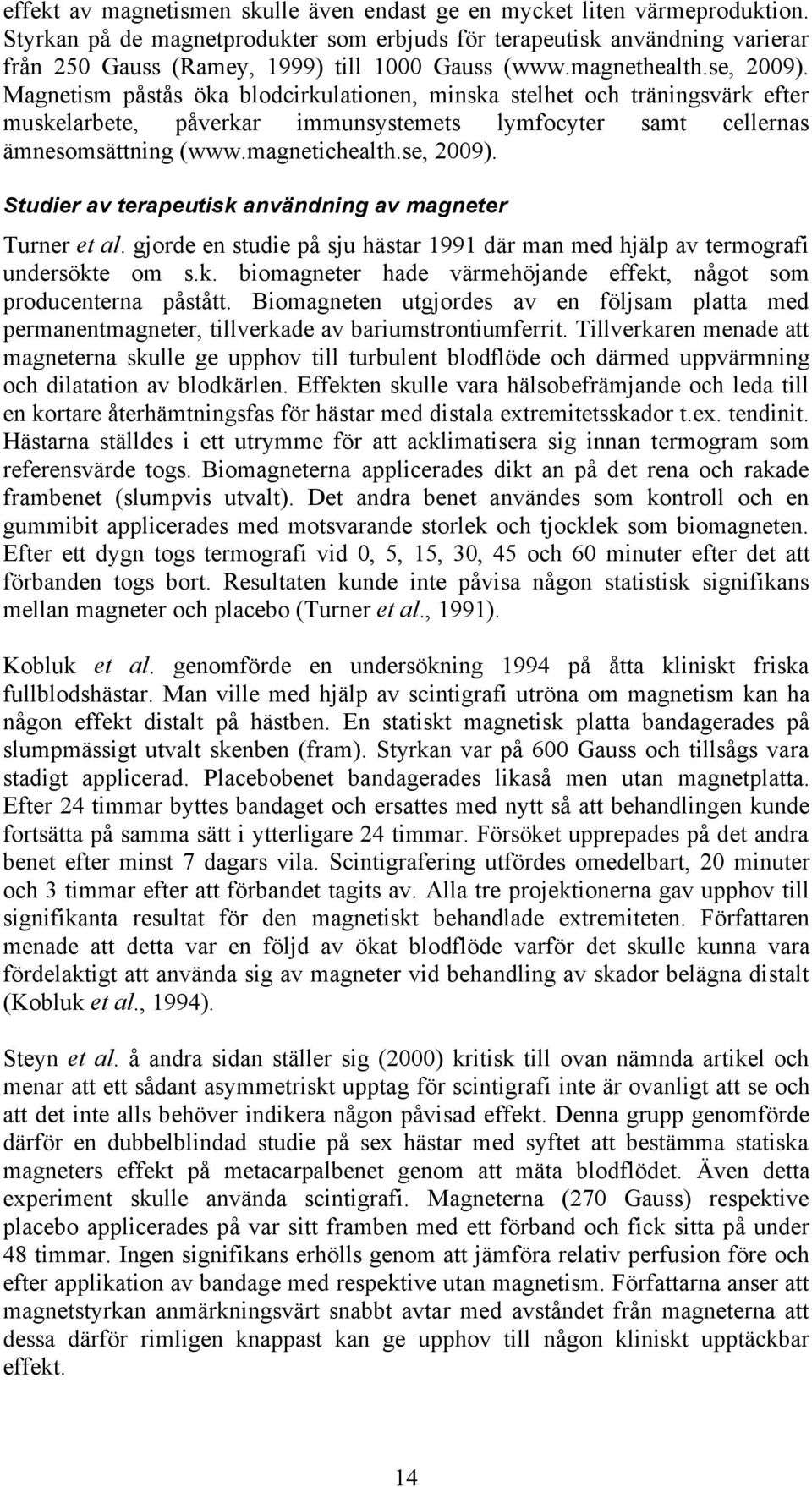 Magnetism påstås öka blodcirkulationen, minska stelhet och träningsvärk efter muskelarbete, påverkar immunsystemets lymfocyter samt cellernas ämnesomsättning (www.magnetichealth.se, 2009).