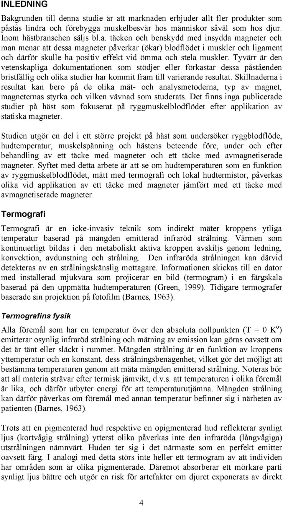 studie är att marknaden erbjuder allt fler produkter som påstås lindra och förebygga muskelbesvär hos människor såväl som hos djur. Inom hästbranschen säljs bl.a. täcken och benskydd med insydda magneter och man menar att dessa magneter påverkar (ökar) blodflödet i muskler och ligament och därför skulle ha positiv effekt vid ömma och stela muskler.