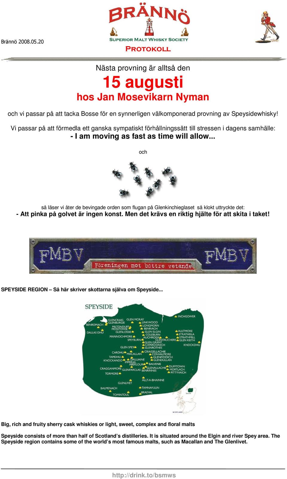 .. och så läser vi åter de bevingade orden som flugan på Glenkinchieglaset så klokt uttryckte det: - Att pinka på golvet är ingen konst. Men det krävs en riktig hjälte för att skita i taket!