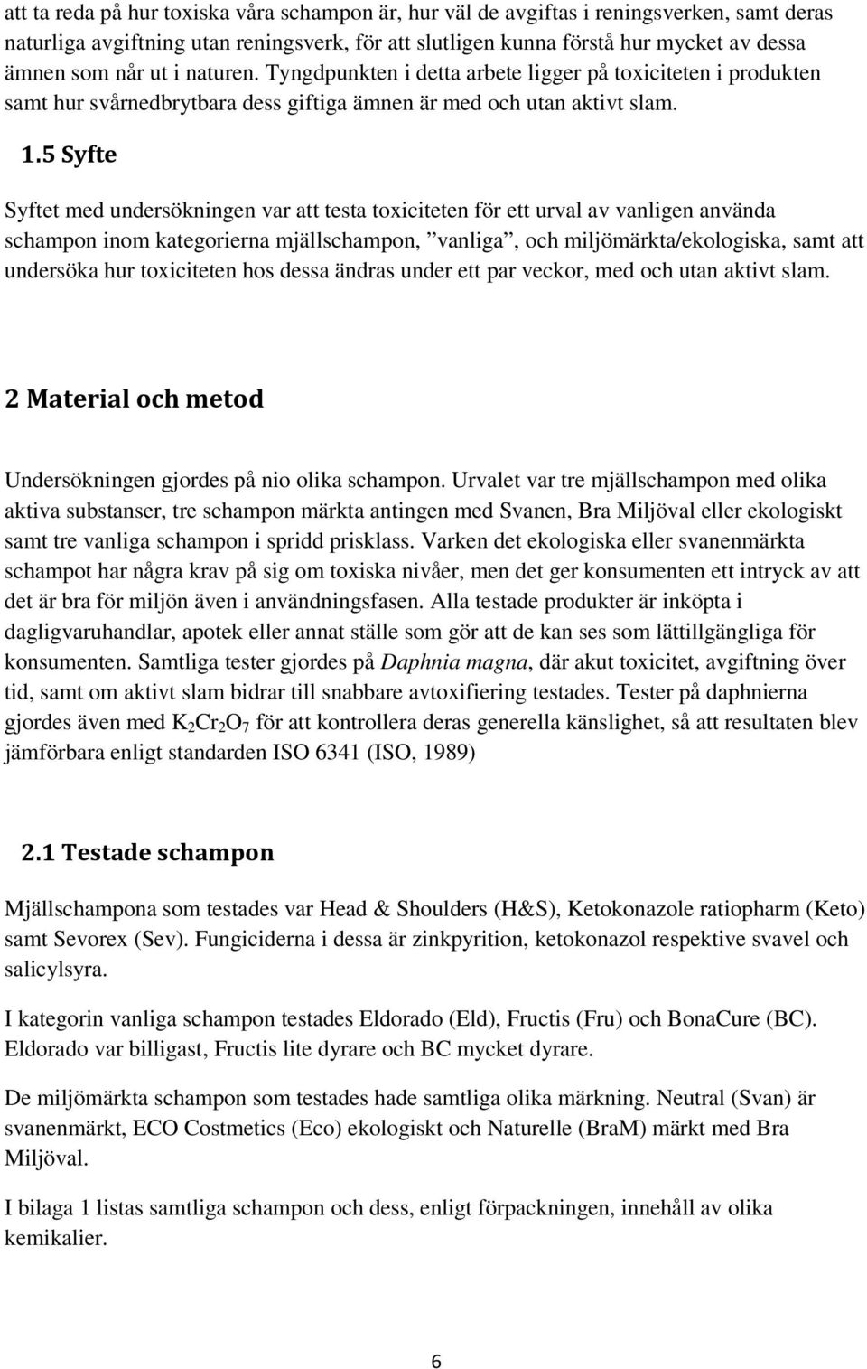 5 Syfte Syftet med undersökningen var att testa toxiciteten för ett urval av vanligen använda schampon inom kategorierna mjällschampon, vanliga, och miljömärkta/ekologiska, samt att undersöka hur