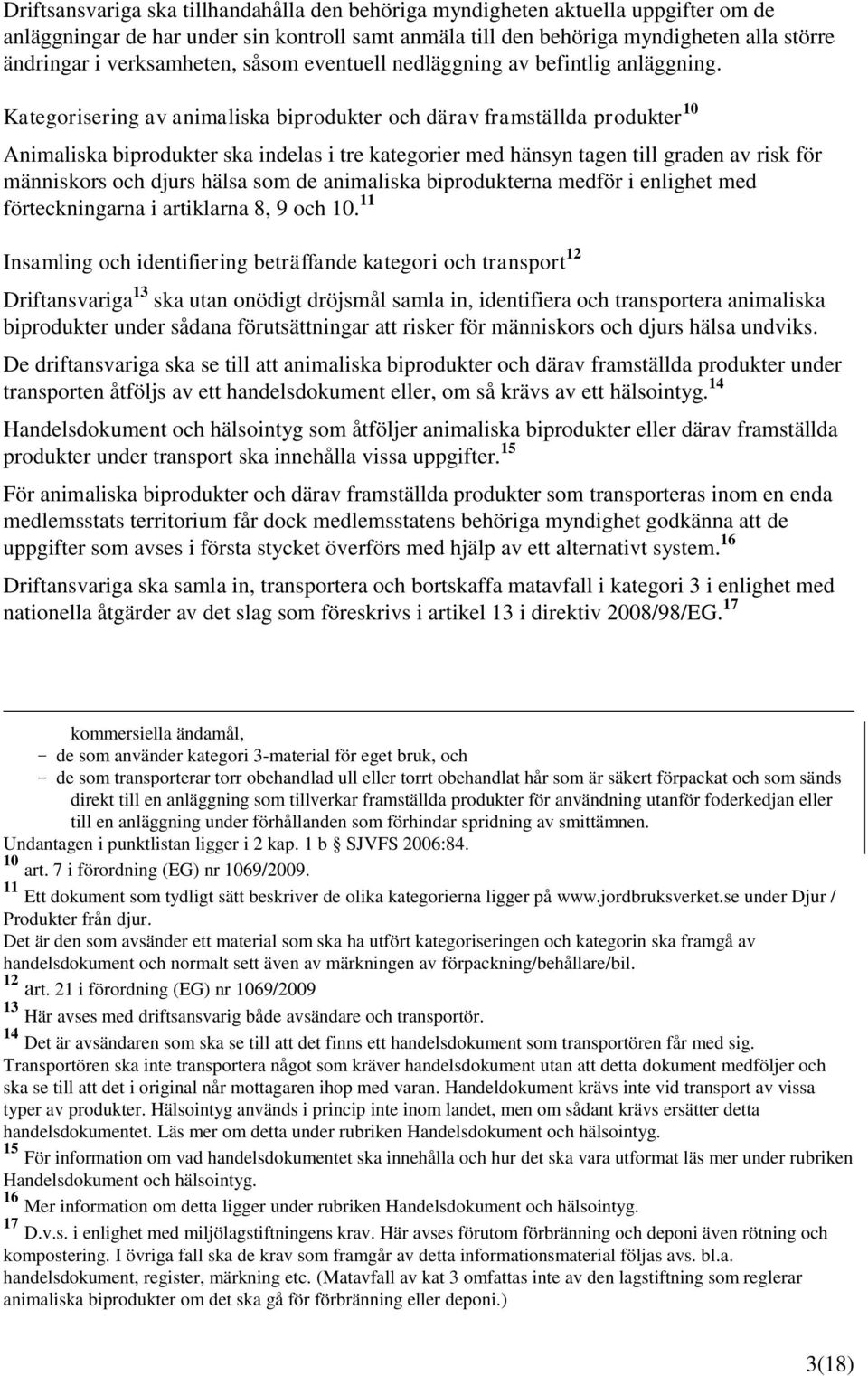 Kategorisering av animaliska biprodukter och därav framställda produkter 10 Animaliska biprodukter ska indelas i tre kategorier med hänsyn tagen till graden av risk för människors och djurs hälsa som