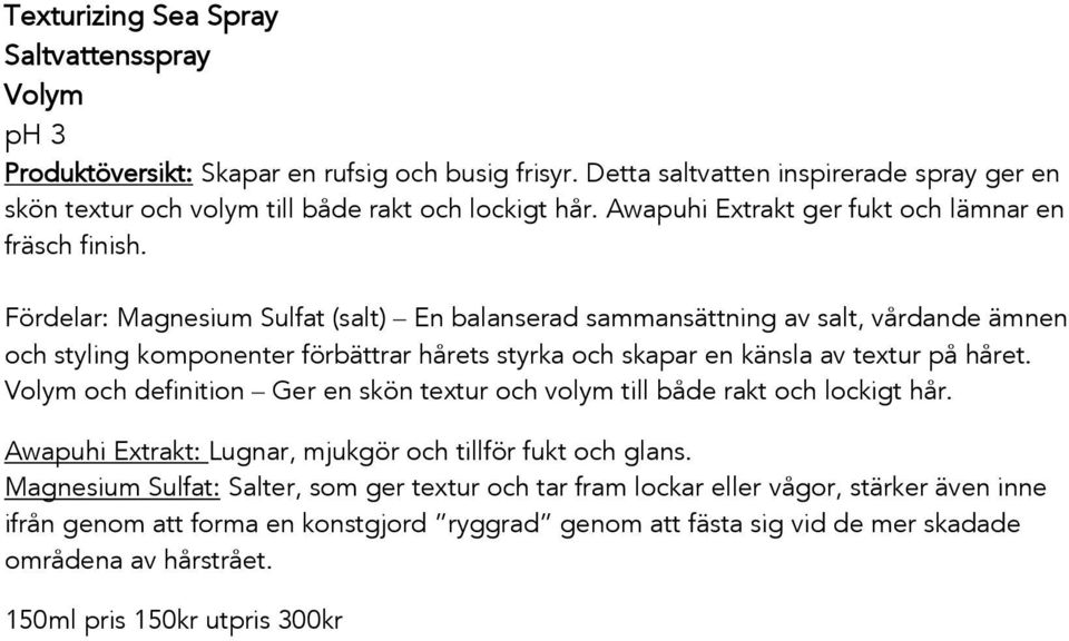 Fördelar: Magnesium Sulfat (salt) En balanserad sammansättning av salt, vårdande ämnen och styling komponenter förbättrar hårets styrka och skapar en känsla av textur på håret.