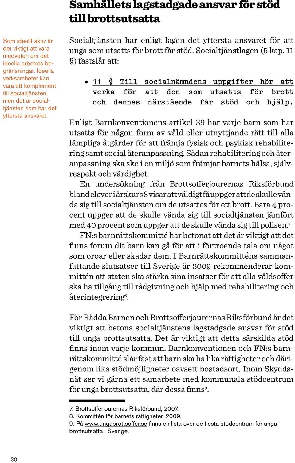 Socialtjänsten har enligt lagen det yttersta ansvaret för att unga som utsatts för brott får stöd. Socialtjänstlagen (5 kap.