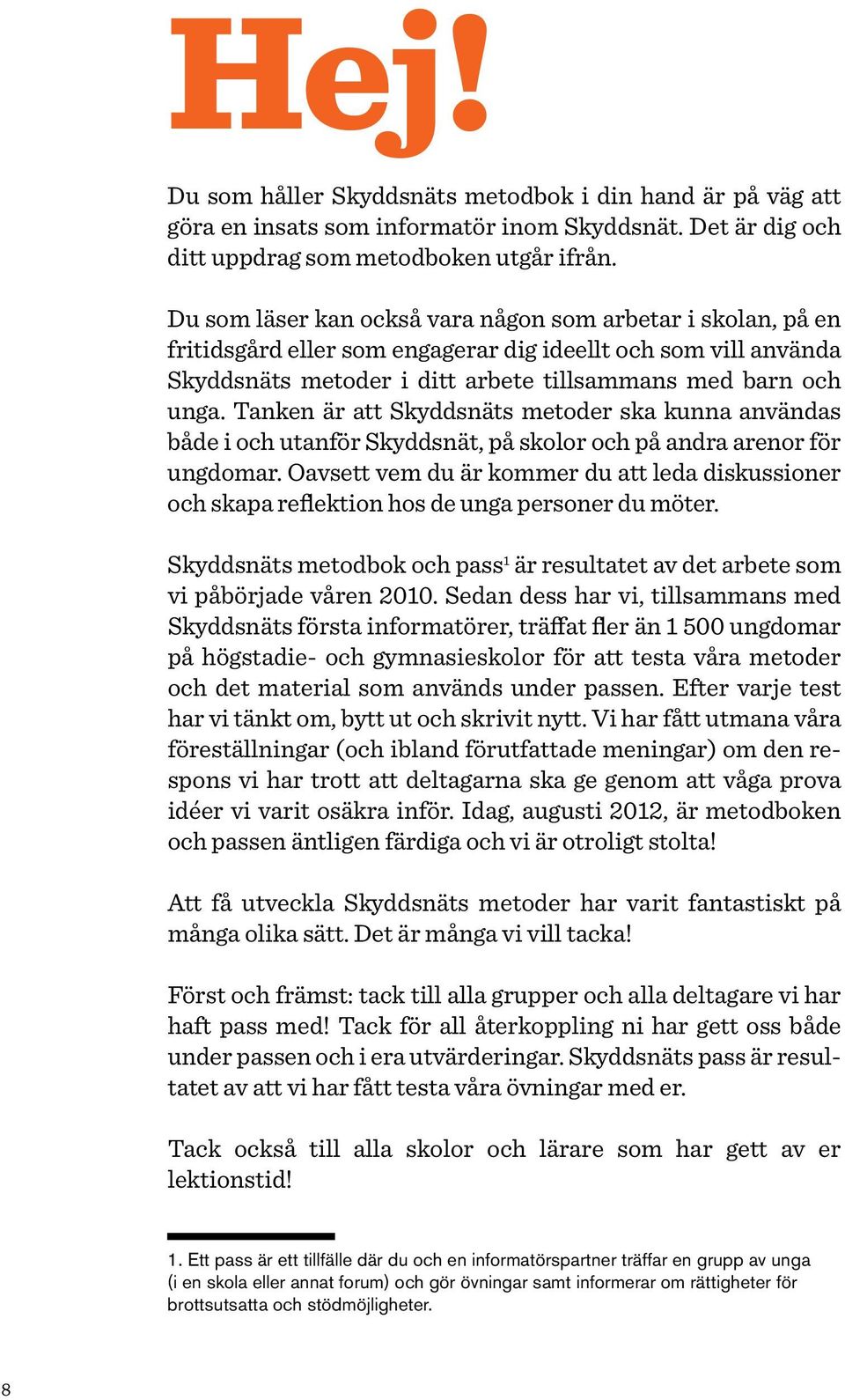 Tanken är att Skyddsnäts metoder ska kunna användas både i och utanför Skyddsnät, på skolor och på andra arenor för ungdomar.